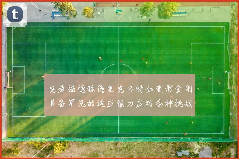 克劳福德称德里克怀特如变形金刚具备罕见的适应能力应对各种挑战