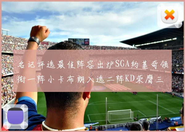 名记评选最佳阵容出炉SGA约基奇领衔一阵小卡布朗入选二阵KD荣膺三阵