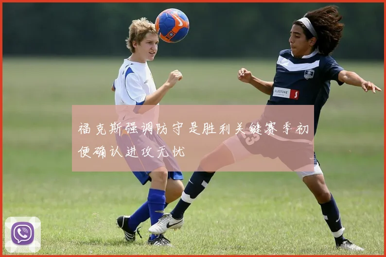 福克斯强调防守是胜利关键赛季初便确认进攻无忧