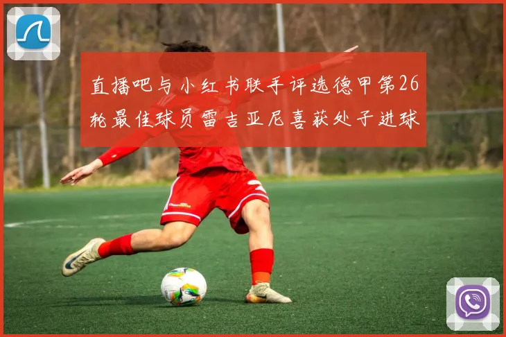 直播吧与小红书联手评选德甲第26轮最佳球员雷吉亚尼喜获处子进球荣耀