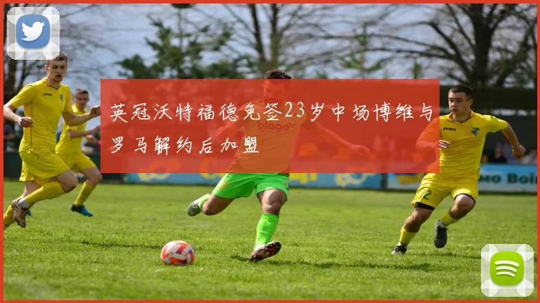 英冠沃特福德免签23岁中场博维与罗马解约后加盟