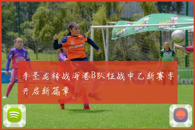 李圣龙转战海港B队征战中乙新赛季开启新篇章