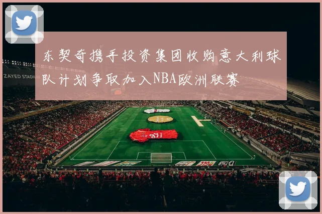 东契奇携手投资集团收购意大利球队计划争取加入NBA欧洲联赛