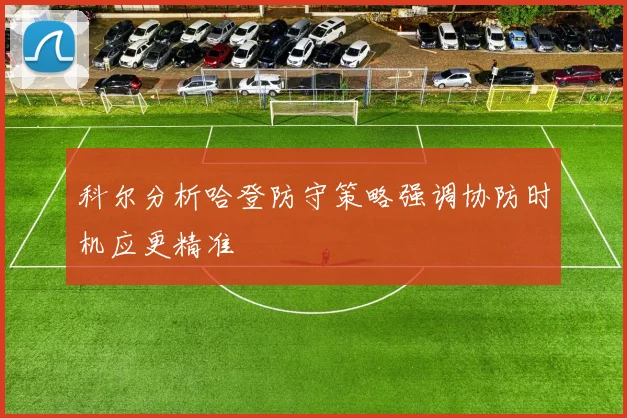 科尔分析哈登防守策略强调协防时机应更精准