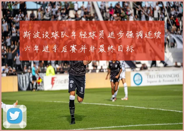 斯波谈球队年轻球员进步强调连续六年进季后赛并非最终目标