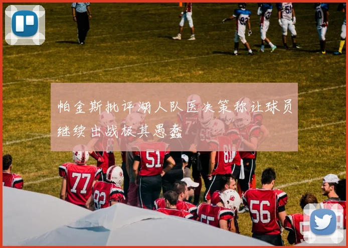 帕金斯批评湖人队医决策称让球员继续出战极其愚蠢