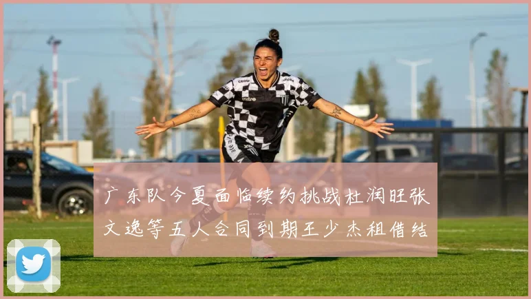 广东队今夏面临续约挑战杜润旺张文逸等五人合同到期王少杰租借结束