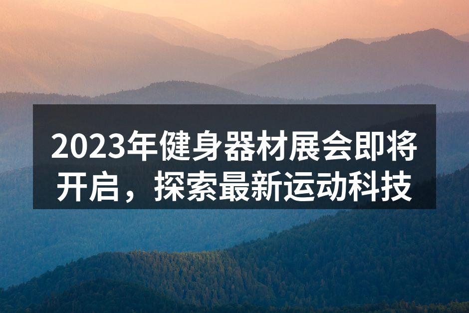 2023年健身器材展会即将开启，探索最新运动科技
