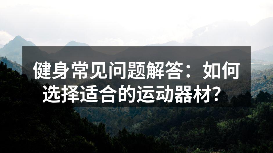 健身常见问题解答：如何选择适合的运动器材？