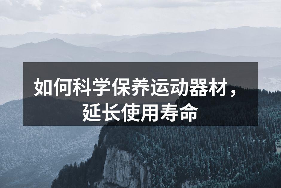 如何科学保养运动器材，延长使用寿命