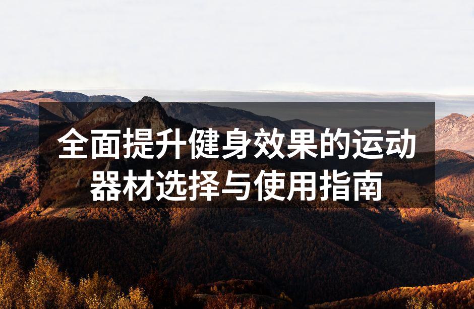 全面提升健身效果的运动器材选择与使用指南